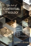 The Art of Contextual Theology : Doing Theology in the Era of World Christianity by Victor I. Ezigbo