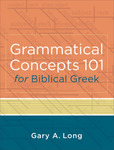 Grammatical Concepts 101 for Biblical Greek : Learning Biblical Greek Grammatical Concepts through English Grammar