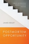Postmortem Opportunity : A Biblical and Theological Assessment of Salvation after Death by James K. Beilby