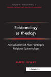 Epistemology as Theology : An Evaluation of Alvin Plantinga's Religious Epistemology